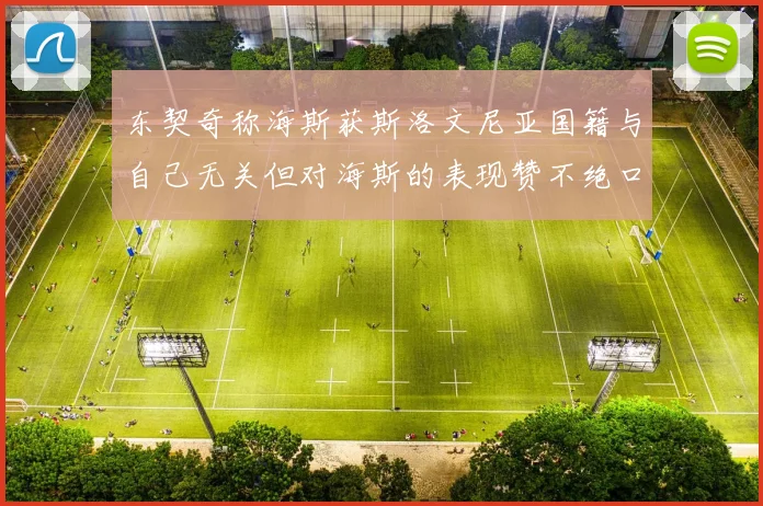 东契奇称海斯获斯洛文尼亚国籍与自己无关但对海斯的表现赞不绝口