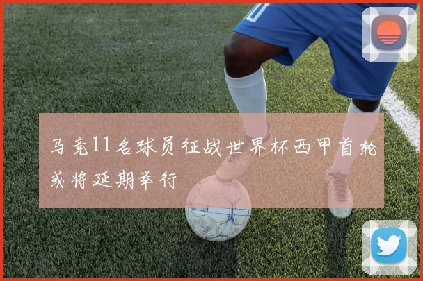 马竞11名球员征战世界杯西甲首轮或将延期举行