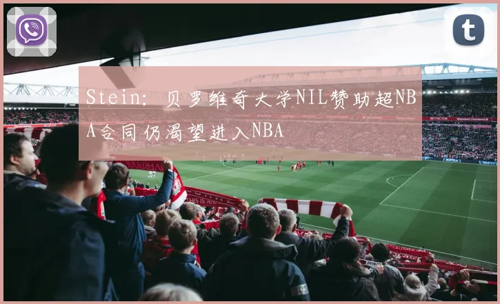 Stein：贝罗维奇大学NIL赞助超NBA合同仍渴望进入NBA