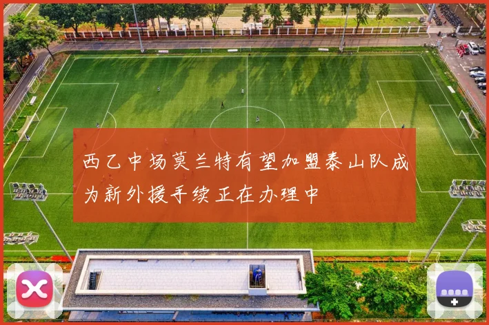 西乙中场莫兰特有望加盟泰山队成为新外援手续正在办理中
