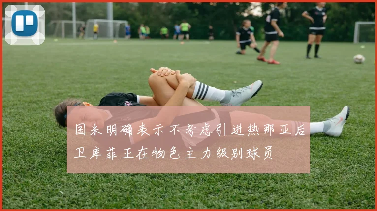 国米明确表示不考虑引进热那亚后卫库菲正在物色主力级别球员