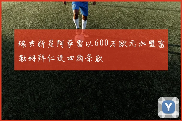 瑞典新星阿萨雷以600万欧元加盟富勒姆拜仁设回购条款