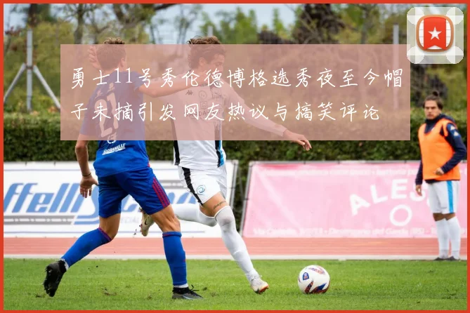 勇士11号秀伦德博格选秀夜至今帽子未摘引发网友热议与搞笑评论