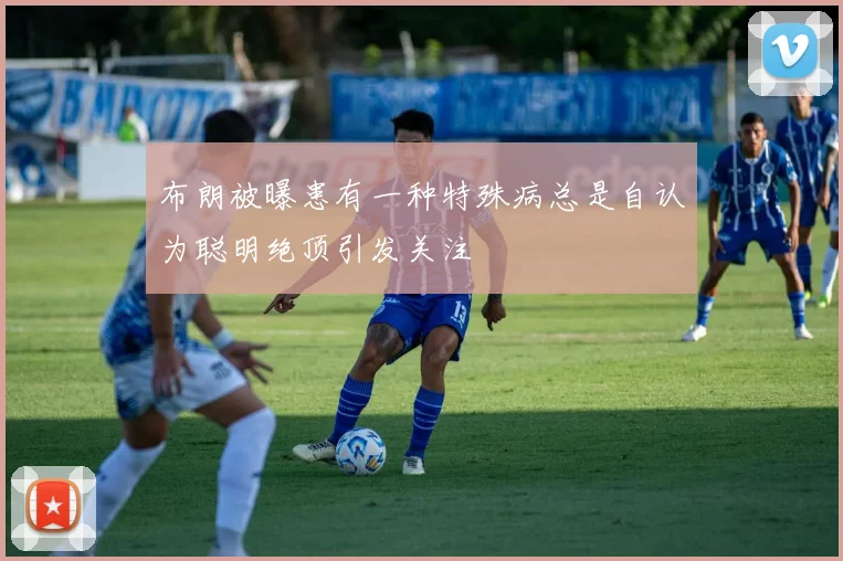 布朗被曝患有一种特殊病总是自认为聪明绝顶引发关注