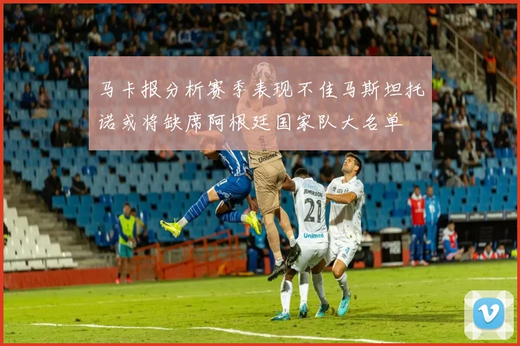 马卡报分析赛季表现不佳马斯坦托诺或将缺席阿根廷国家队大名单